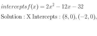 The intercepts of f(x)=2x^2-12x-32 is X Intercepts: (8,0),(-2,0),Y Intercepts: (0,-32)